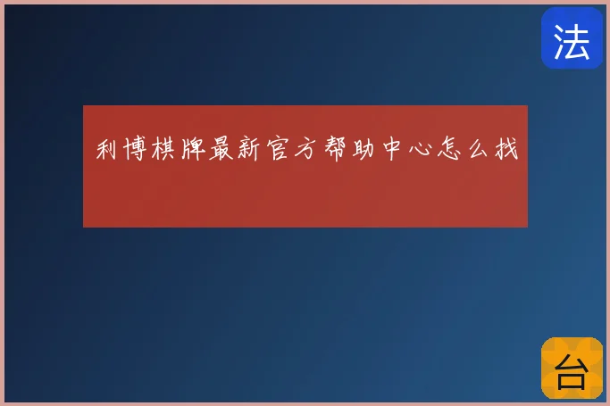 利博棋牌最新官方帮助中心怎么找
