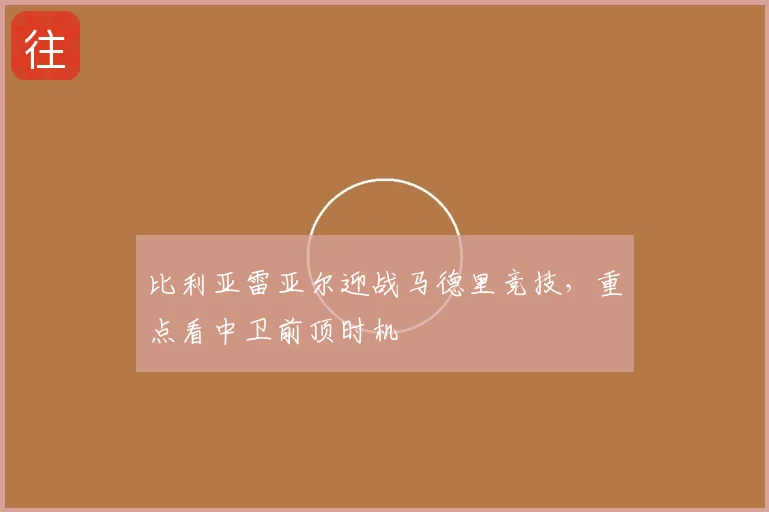 比利亚雷亚尔迎战马德里竞技，重点看中卫前顶时机