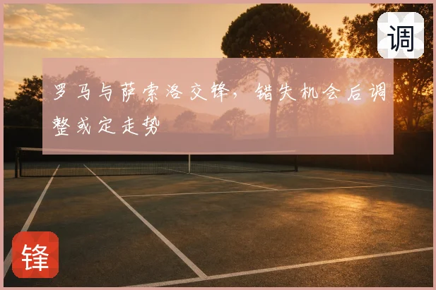罗马与萨索洛交锋，错失机会后调整或定走势