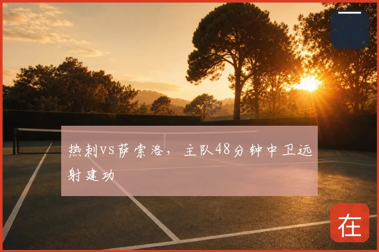 热刺vs萨索洛,主队48分钟中卫远射建功