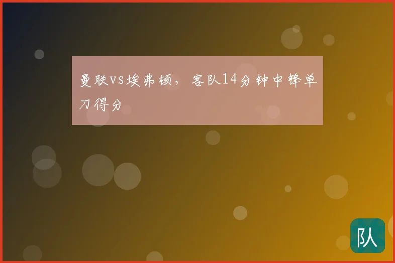曼联vs埃弗顿，客队14分钟中锋单刀得分