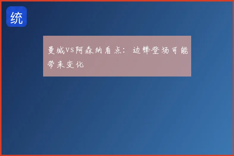 曼城vs阿森纳看点：边锋登场可能带来变化