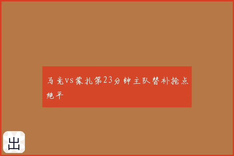 马竞vs蒙扎第23分钟主队替补抢点绝平