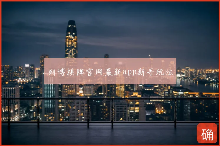 利博棋牌官网最新app新手玩法